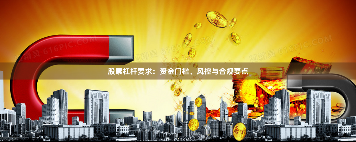 股票杠杆要求：资金门槛、风控与合规要点