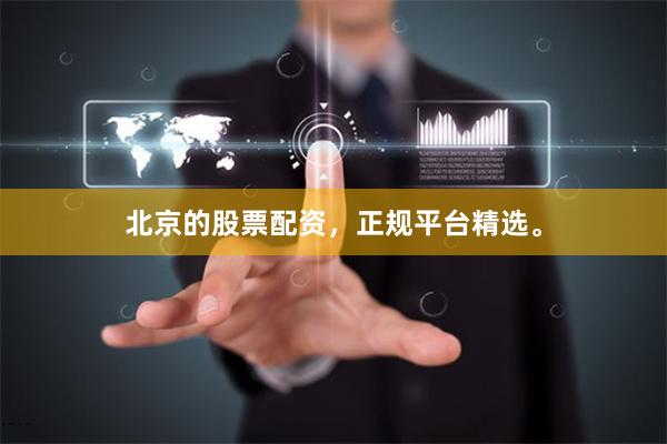 北京的股票配资，正规平台精选。