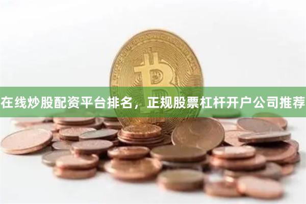 在线炒股配资平台排名，正规股票杠杆开户公司推荐