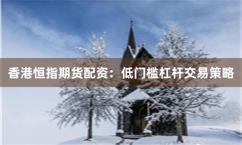 香港恒指期货配资：低门槛杠杆交易策略