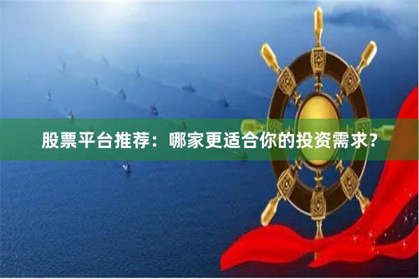 股票平台推荐:哪家更适合你的投资需求?