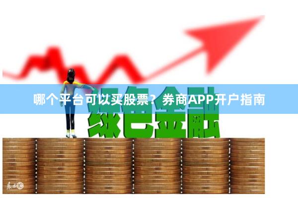 哪个平台可以买股票？券商APP开户指南