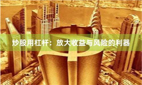 炒股用杠杆：放大收益与风险的利器
