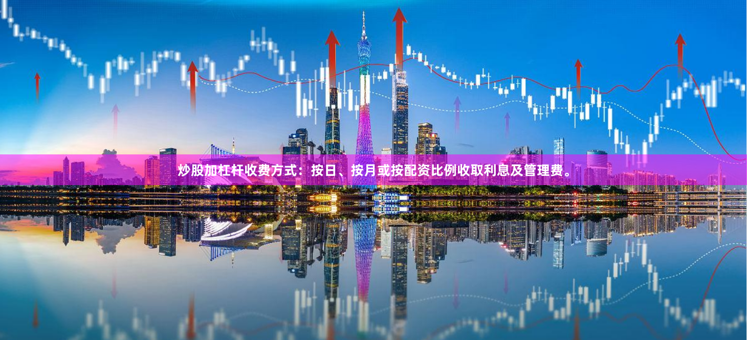 炒股加杠杆收费方式：按日、按月或按配资比例收取利息及管理费。