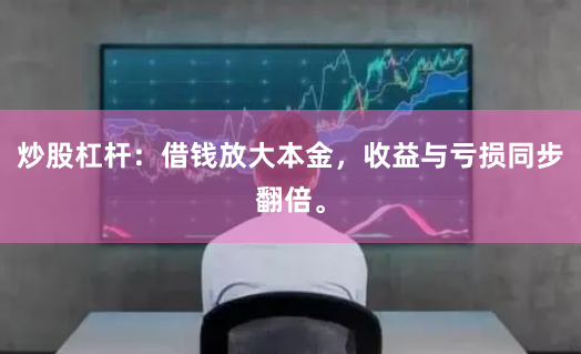 炒股杠杆：借钱放大本金，收益与亏损同步翻倍。
