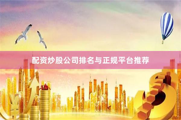 配资炒股公司排名与正规平台推荐