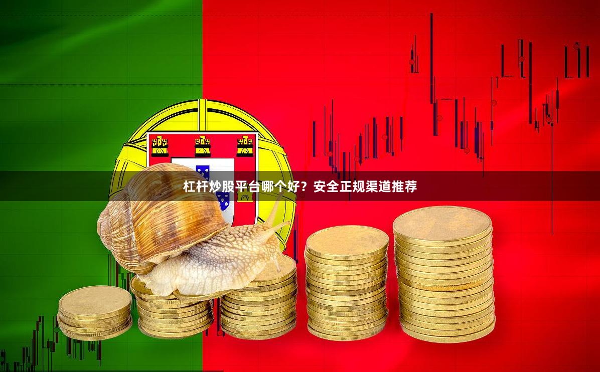 杠杆炒股平台哪个好？安全正规渠道推荐