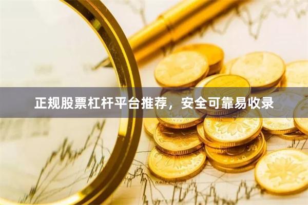 正规股票杠杆平台推荐，安全可靠易收录
