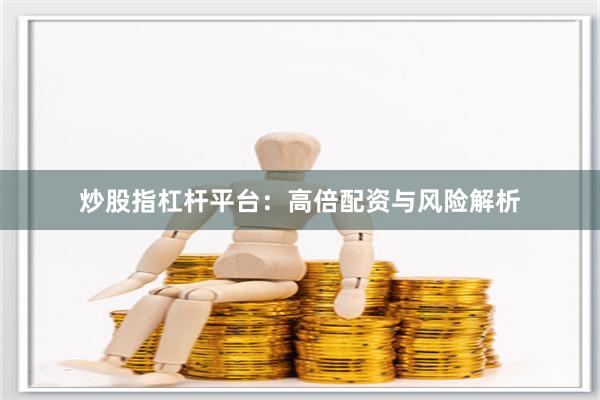 炒股指杠杆平台：高倍配资与风险解析