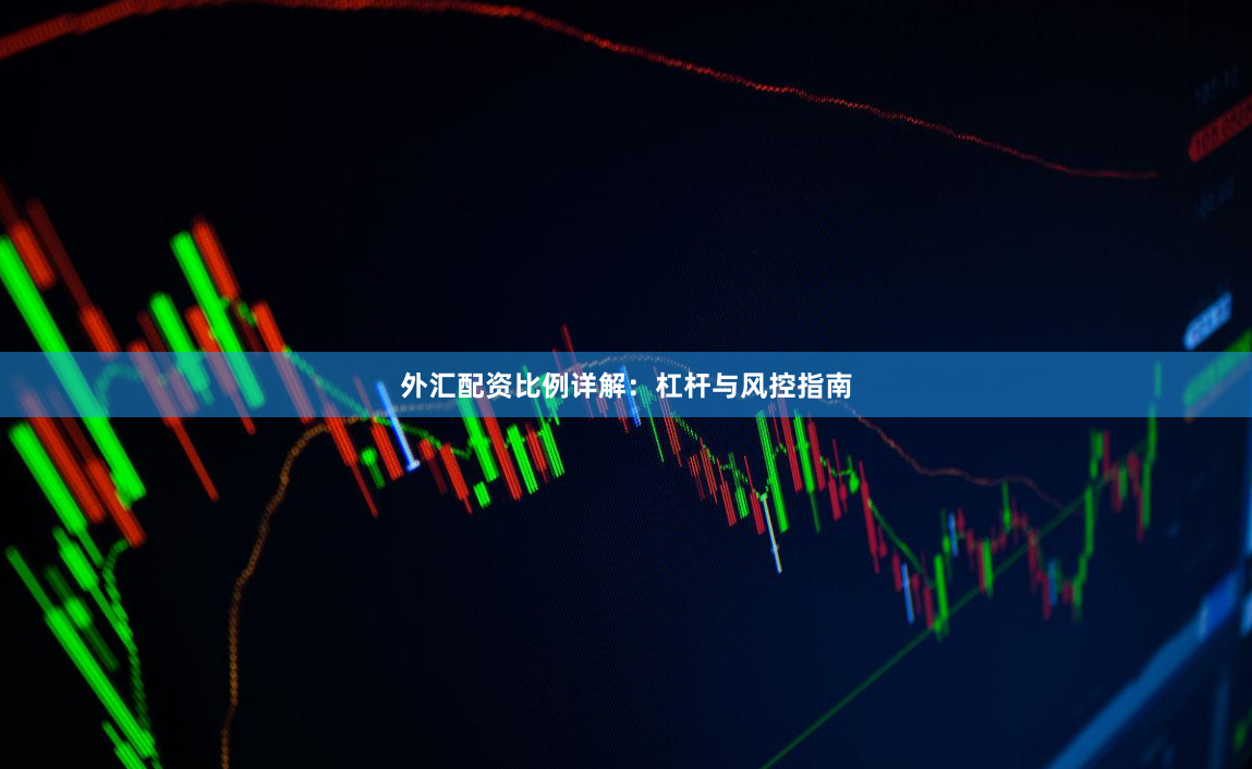 外汇配资比例详解：杠杆与风控指南