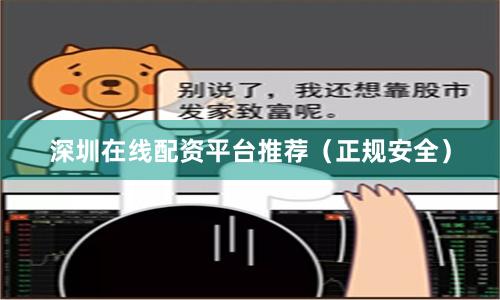 深圳在线配资平台推荐（正规安全）