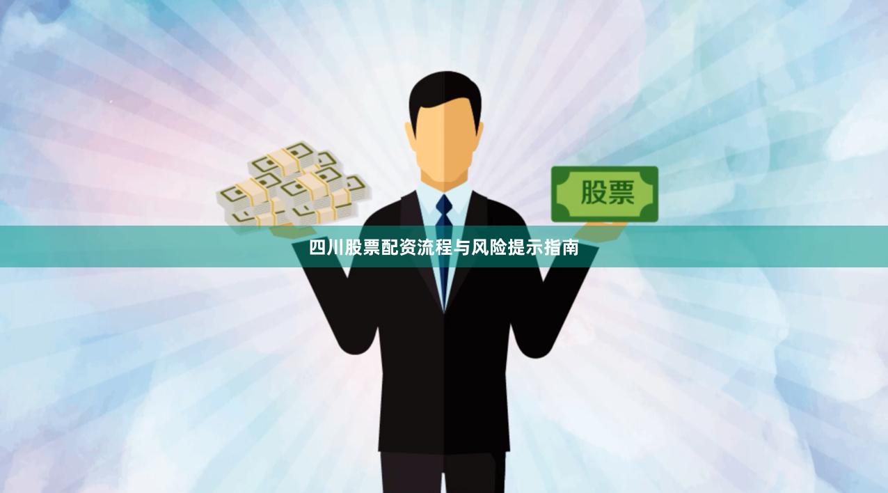 四川股票配资流程与风险提示指南