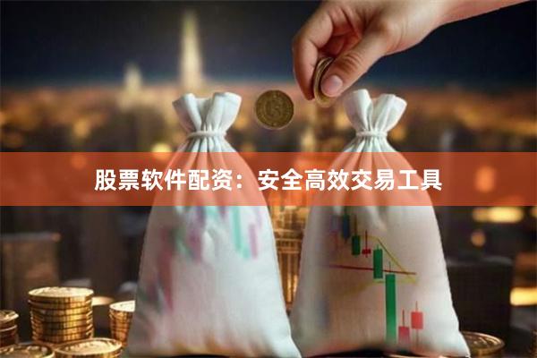 股票软件配资：安全高效交易工具