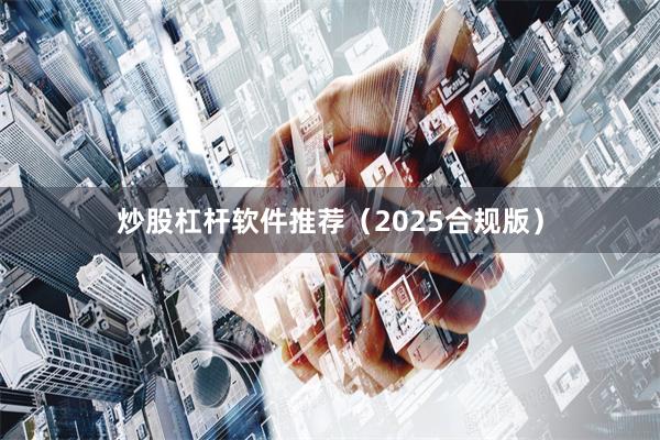 炒股杠杆软件推荐（2025合规版）