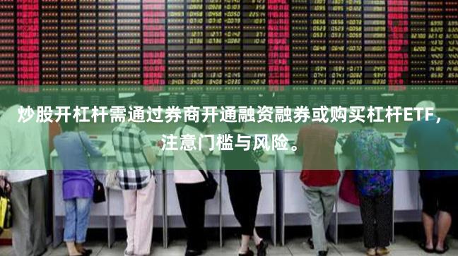炒股开杠杆需通过券商开通融资融券或购买杠杆ETF，注意门槛与风险。