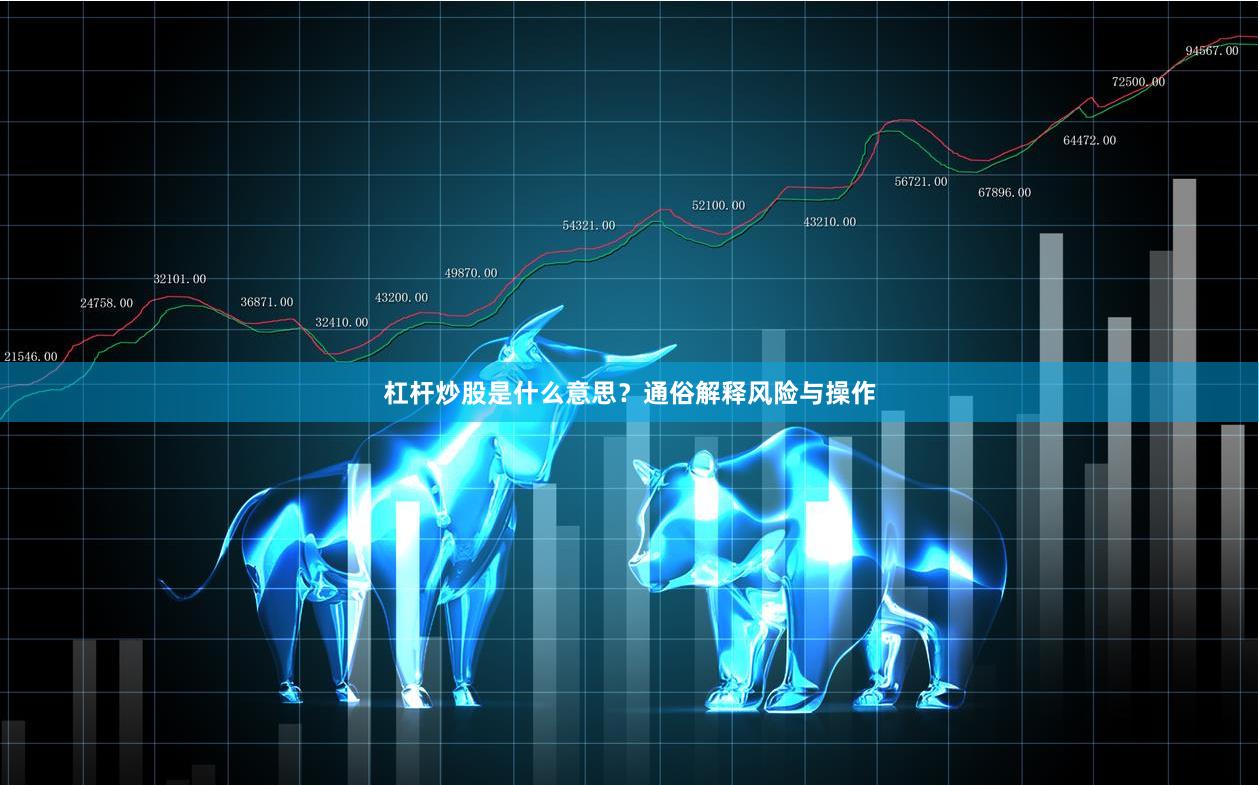 杠杆炒股是什么意思？通俗解释风险与操作