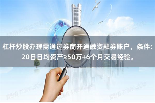 杠杆炒股办理需通过券商开通融资融券账户，条件：20日日均资产≥50万+6个月交易经验。