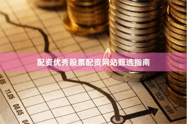 配资优秀股票配资网站甄选指南