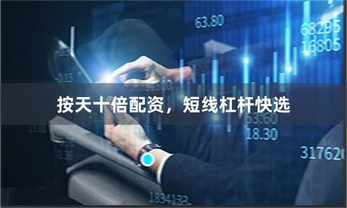 按天十倍配资，短线杠杆快选