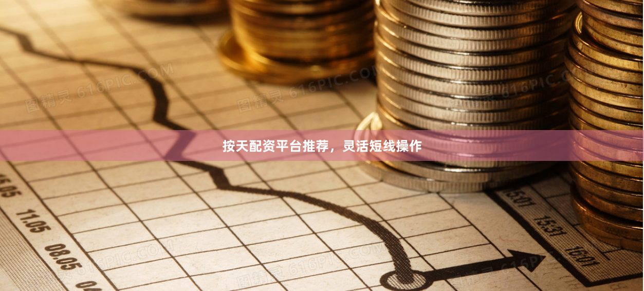 按天配资平台推荐，灵活短线操作