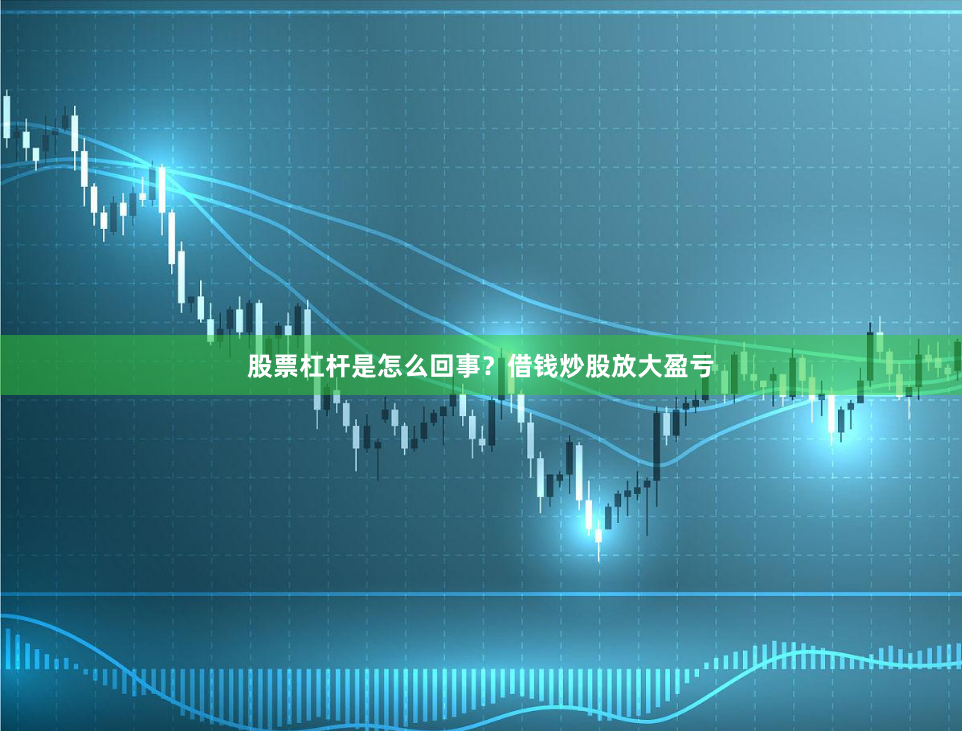 股票杠杆是怎么回事？借钱炒股放大盈亏