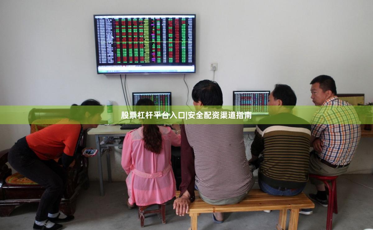 股票杠杆平台入口|安全配资渠道指南